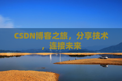 CSDN博客之旅,分享技术,连接未来